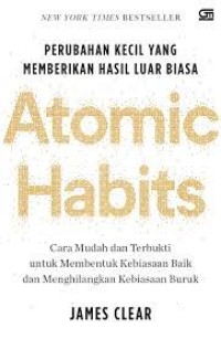 Atomic Habits : Cara Mudah dan Terbukti untuk Membentuk Kebiasaan Baik dan Menghilangkan Kebiasaan Buruk